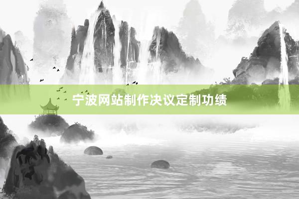 宁波网站制作决议定制功绩