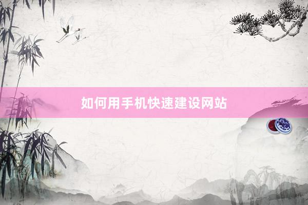 如何用手机快速建设网站