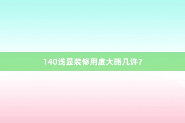 140浅显装修用度大略几许？