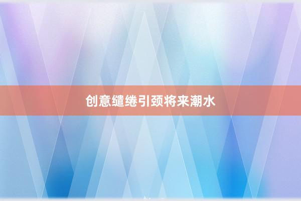 创意缱绻引颈将来潮水