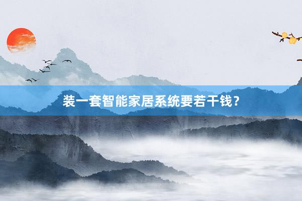 装一套智能家居系统要若干钱？