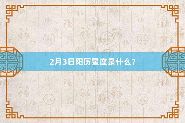2月3日阳历星座是什么？