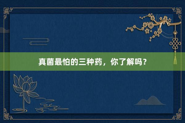 真菌最怕的三种药，你了解吗？