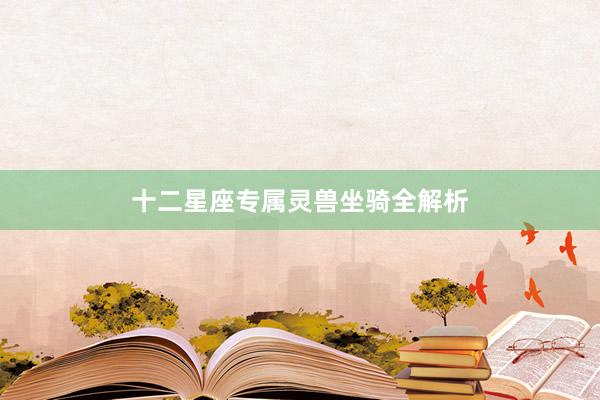 十二星座专属灵兽坐骑全解析