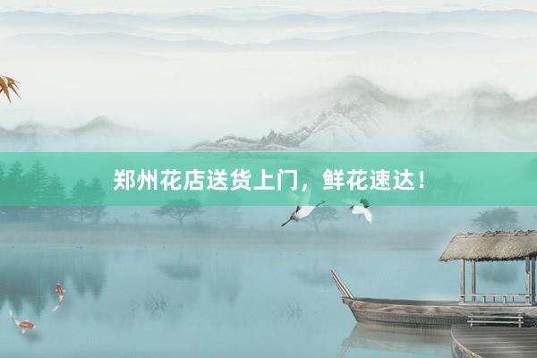 郑州花店送货上门，鲜花速达！