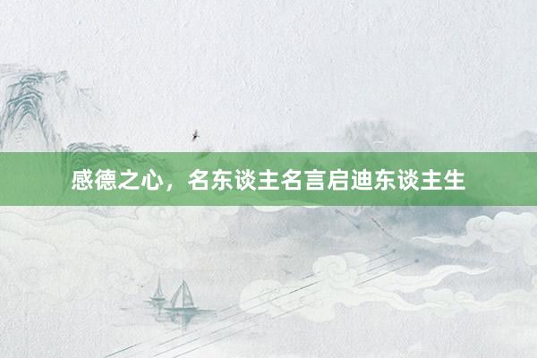 感德之心，名东谈主名言启迪东谈主生