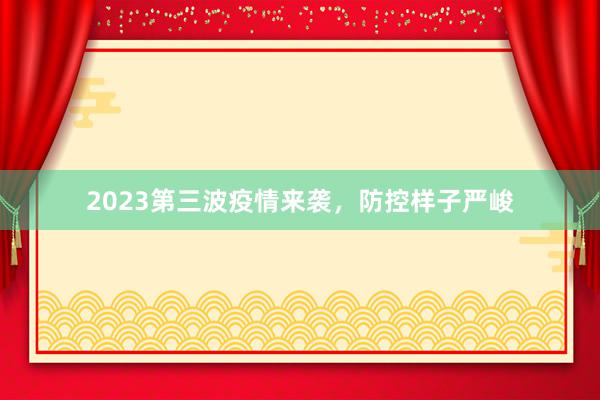 2023第三波疫情来袭，防控样子严峻
