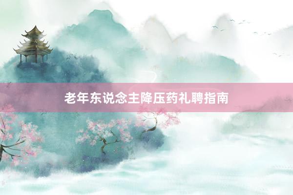 老年东说念主降压药礼聘指南