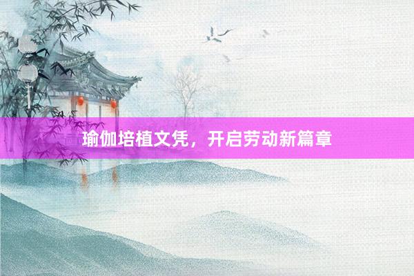 瑜伽培植文凭，开启劳动新篇章